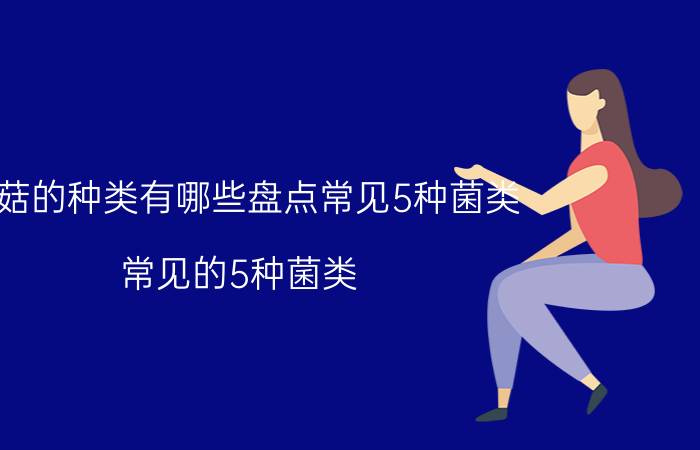 蘑菇的种类有哪些盘点常见5种菌类 常见的5种菌类